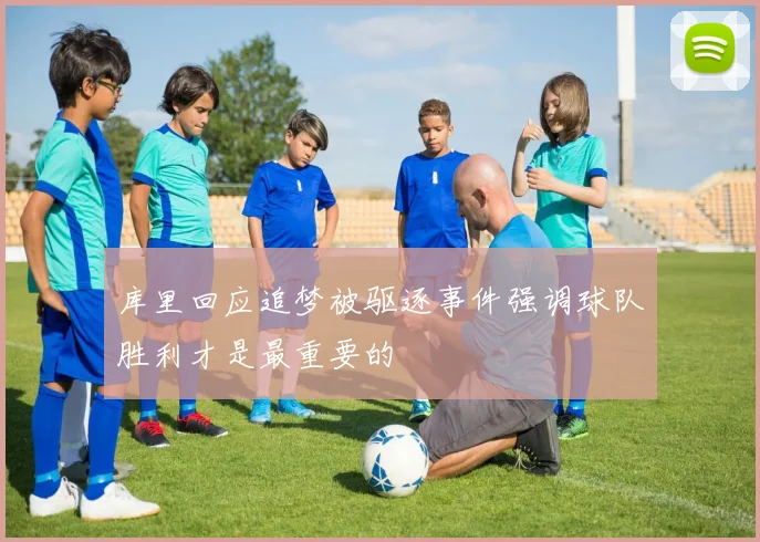 库里回应追梦被驱逐事件强调球队胜利才是最重要的
