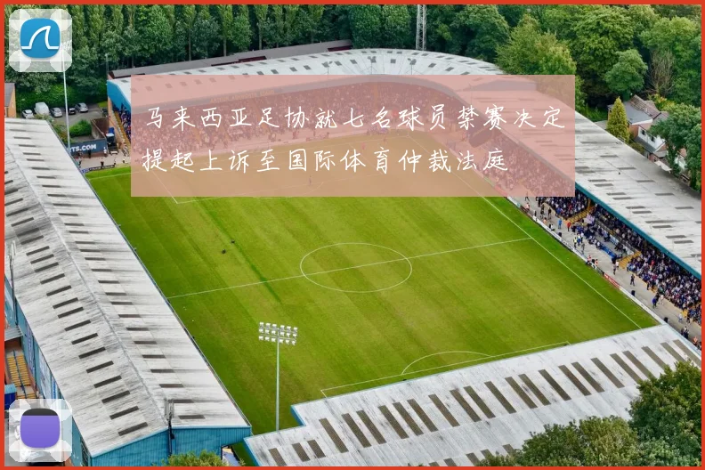 马来西亚足协就七名球员禁赛决定提起上诉至国际体育仲裁法庭
