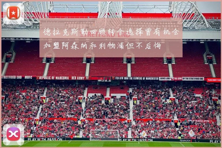 德拉克斯勒回顾转会选择曾有机会加盟阿森纳和利物浦但不后悔