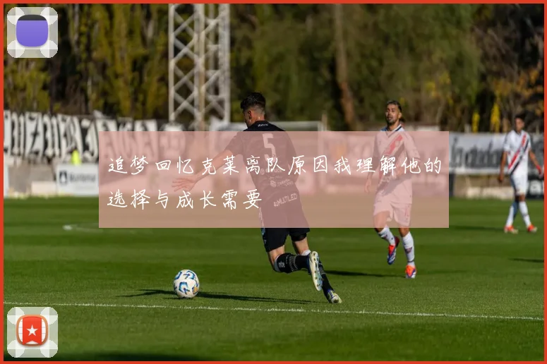 追梦回忆克莱离队原因我理解他的选择与成长需要