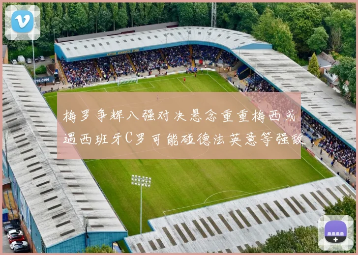 梅罗争辉八强对决悬念重重梅西或遇西班牙C罗可能碰德法英意等强敌