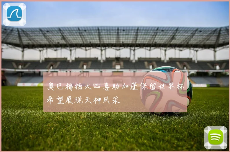 奥巴梅扬大四喜助加蓬保留世界杯希望展现天神风采