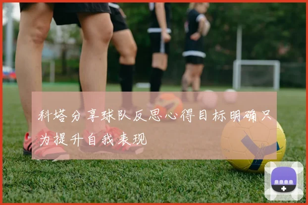 科塔分享球队反思心得目标明确只为提升自我表现
