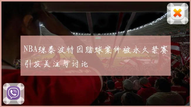 NBA琼泰波特因赌球案件被永久禁赛引发关注与讨论