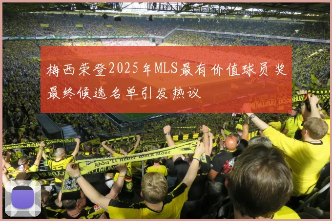 梅西荣登2025年MLS最有价值球员奖最终候选名单引发热议