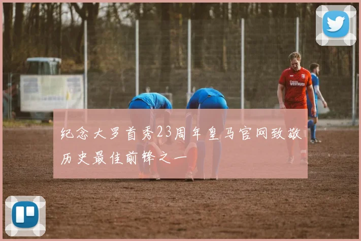 纪念大罗首秀23周年皇马官网致敬历史最佳前锋之一